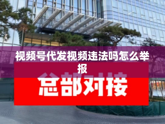 视频号代发视频违法吗怎么举报