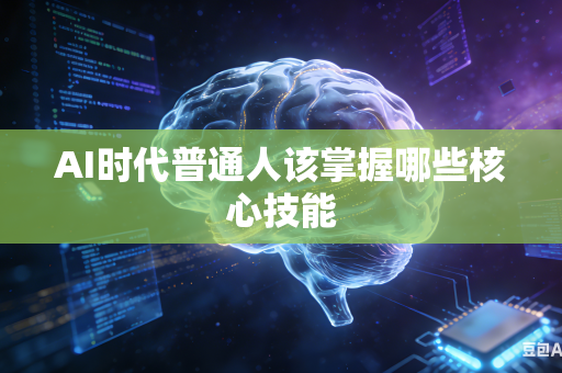 AI时代普通人该掌握哪些核心技能