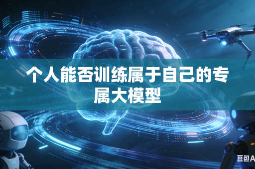 个人能否训练属于自己的专属大模型