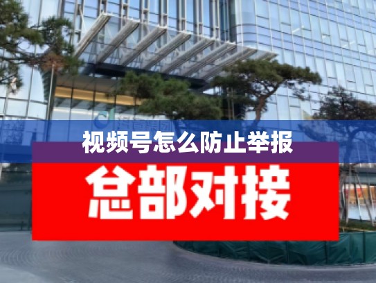 视频号怎么防止举报