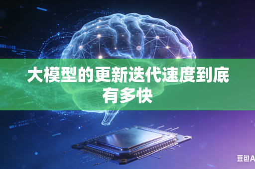 大模型的更新迭代速度到底有多快