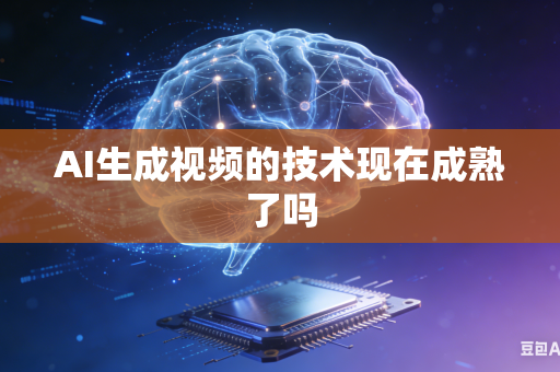 AI生成视频的技术现在成熟了吗