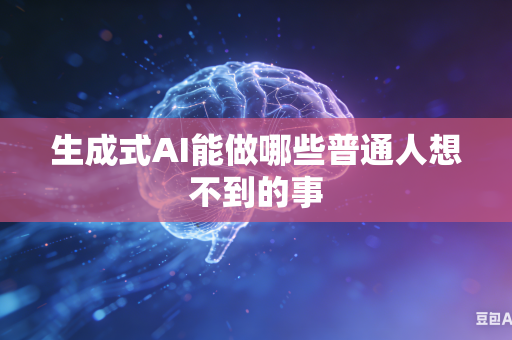 生成式AI能做哪些普通人想不到的事