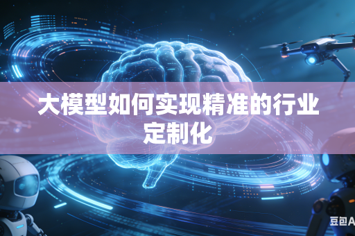 大模型如何实现精准的行业定制化