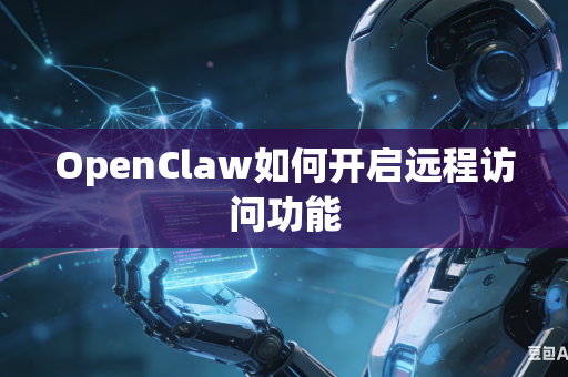 OpenClaw如何开启远程访问功能