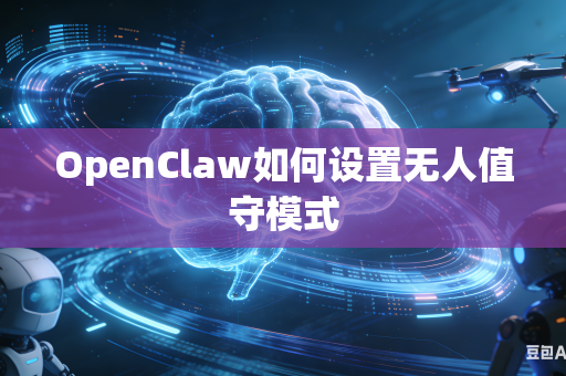 OpenClaw如何设置无人值守模式