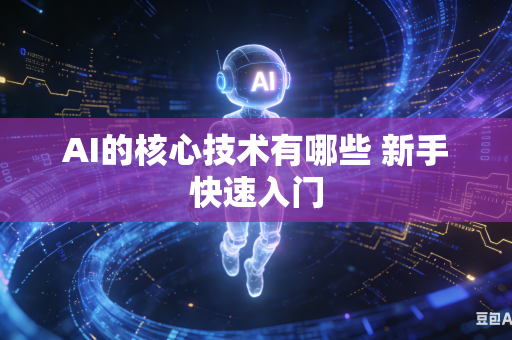 AI的核心技术有哪些 新手快速入门