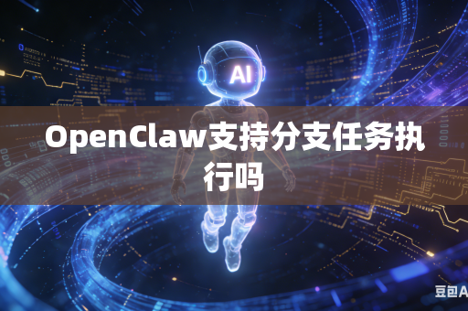 OpenClaw支持分支任务执行吗