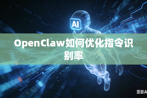 OpenClaw如何优化指令识别率