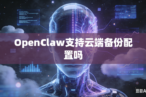 OpenClaw支持云端备份配置吗