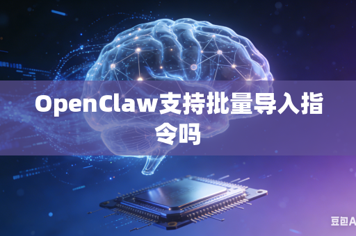 OpenClaw支持批量导入指令吗