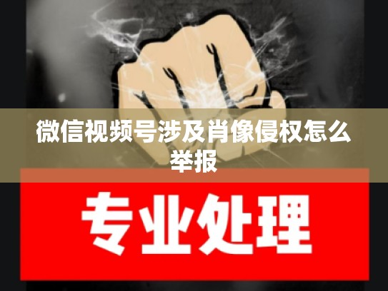微信视频号涉及肖像侵权怎么举报