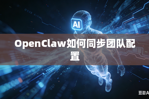 OpenClaw如何同步团队配置