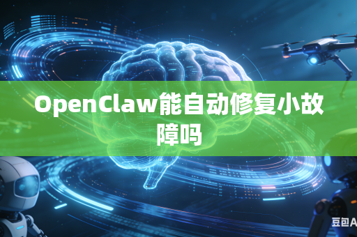 OpenClaw能自动修复小故障吗