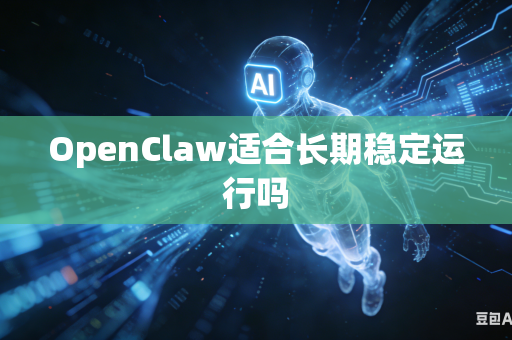 OpenClaw适合长期稳定运行吗
