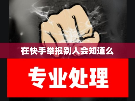 在快手举报别人会知道么