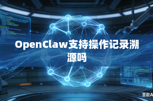 OpenClaw支持操作记录溯源吗