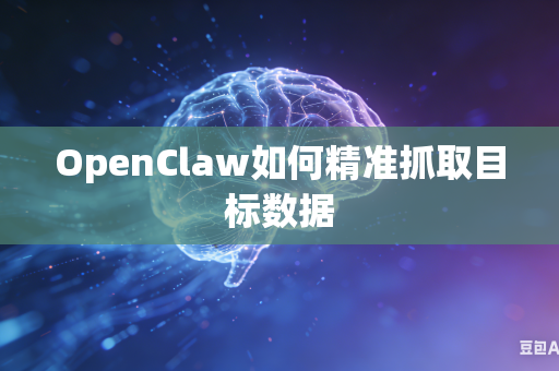 OpenClaw如何精准抓取目标数据