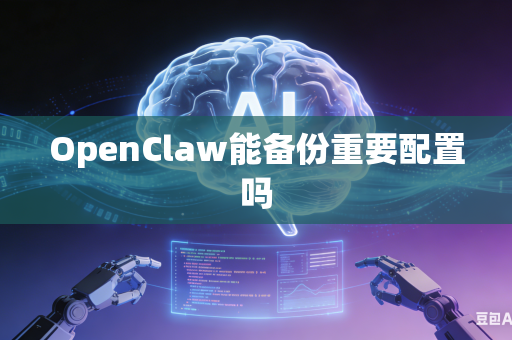 OpenClaw能备份重要配置吗