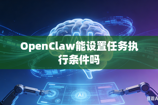 OpenClaw能设置任务执行条件吗