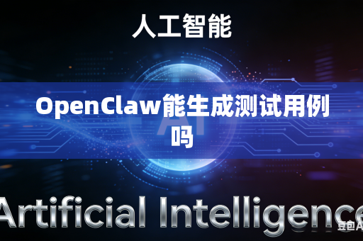 OpenClaw能生成测试用例吗