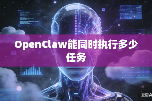 OpenClaw能同时执行多少任务