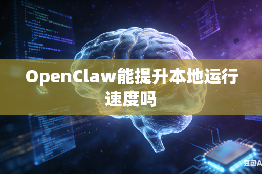 OpenClaw能提升本地运行速度吗