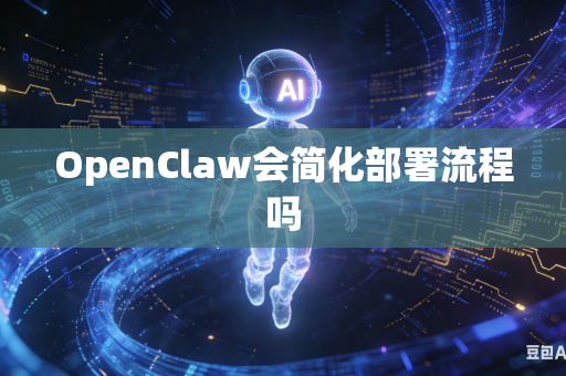 OpenClaw会简化部署流程吗