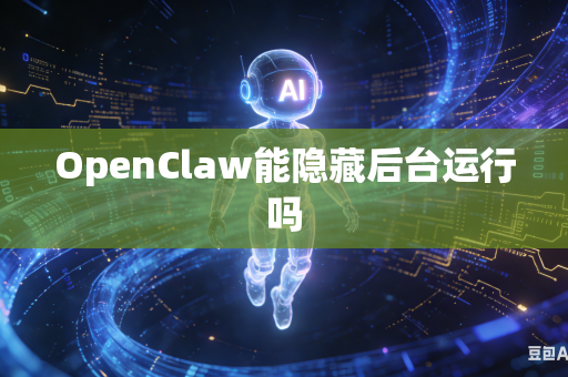 OpenClaw能隐藏后台运行吗