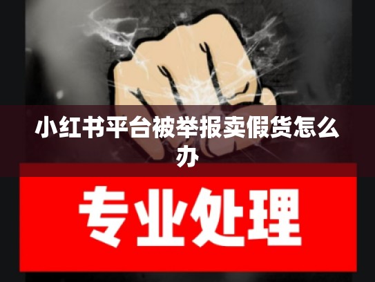 小红书平台被举报卖假货怎么办