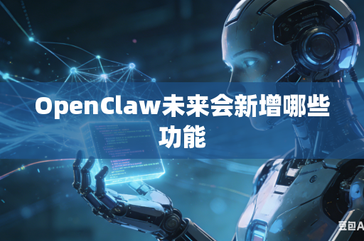 OpenClaw未来会新增哪些功能