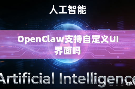 OpenClaw支持自定义UI界面吗