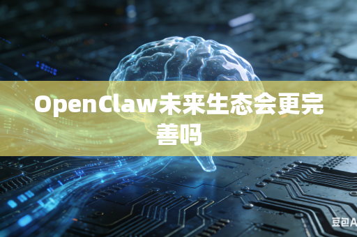 OpenClaw未来生态会更完善吗