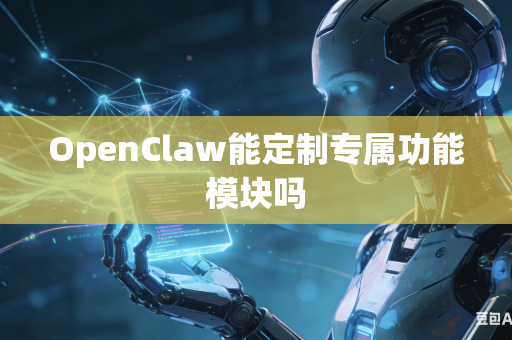 OpenClaw能定制专属功能模块吗