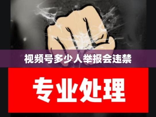 视频号多少人举报会违禁