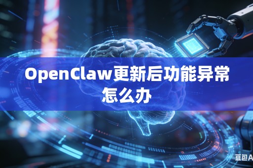 OpenClaw更新后功能异常怎么办