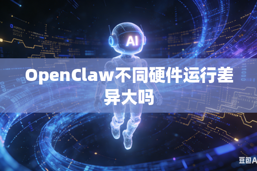 OpenClaw不同硬件运行差异大吗