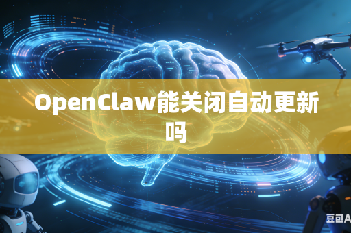 OpenClaw能关闭自动更新吗