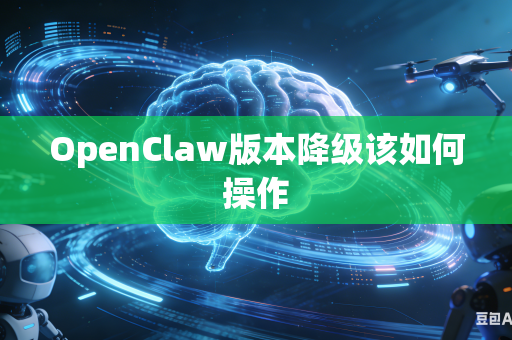 OpenClaw版本降级该如何操作