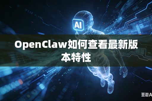 OpenClaw如何查看最新版本特性