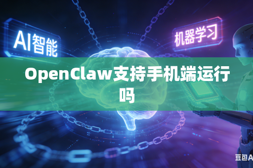 OpenClaw支持手机端运行吗