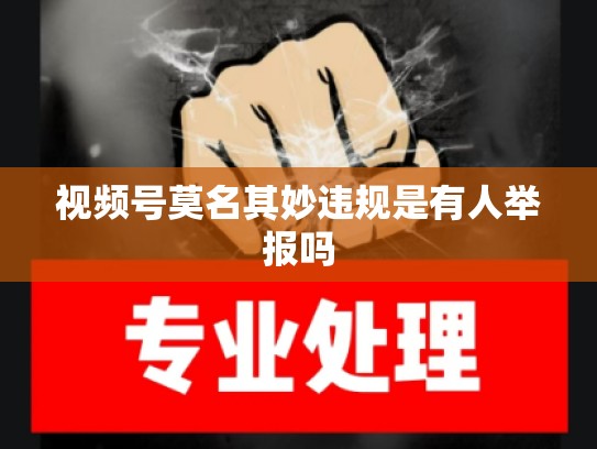 视频号莫名其妙违规是有人举报吗