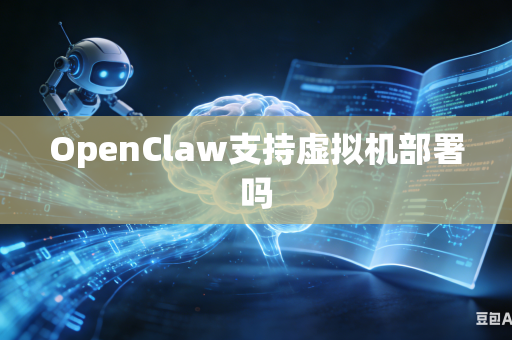 OpenClaw支持虚拟机部署吗