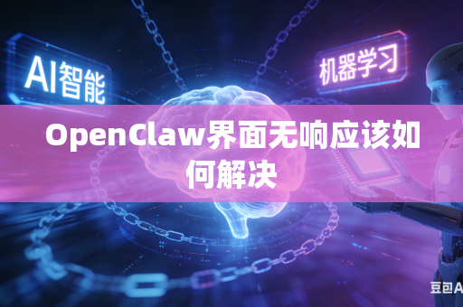 OpenClaw界面无响应该如何解决