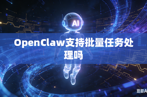 OpenClaw支持批量任务处理吗