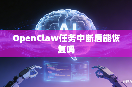 OpenClaw任务中断后能恢复吗