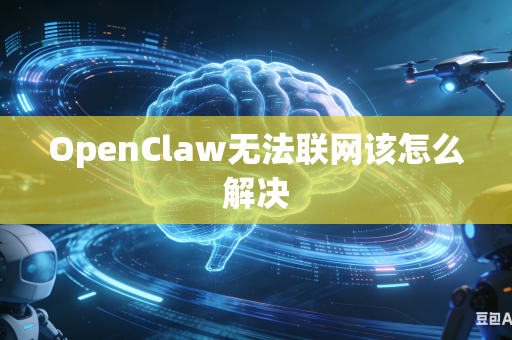 OpenClaw无法联网该怎么解决