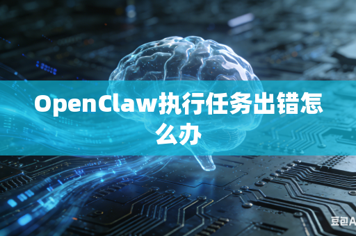 OpenClaw执行任务出错怎么办