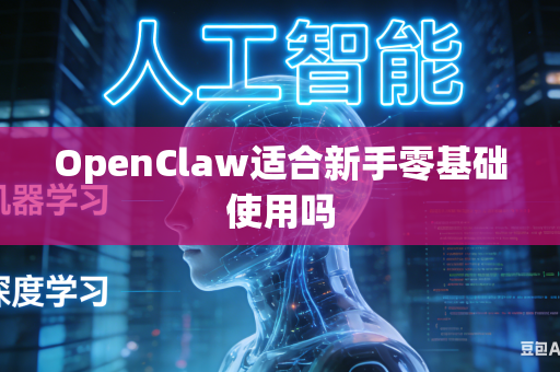 OpenClaw适合新手零基础使用吗
