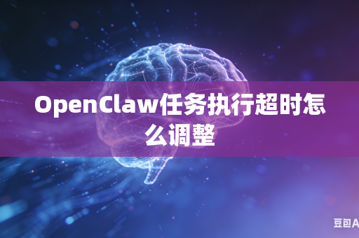 OpenClaw任务执行超时怎么调整